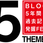 5年間 × 5テーマ × 5エントリー BLOG過去記事フェス始まる！